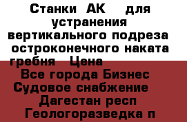 Станки 1АК200 для устранения вертикального подреза, остроконечного наката гребня › Цена ­ 2 420 380 - Все города Бизнес » Судовое снабжение   . Дагестан респ.,Геологоразведка п.